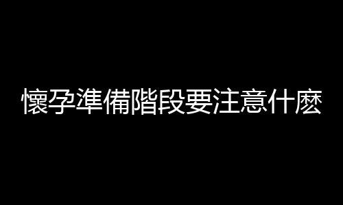 懷孕準備階段要注意什麽