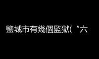 鹽城市有幾個監獄(“六公裏”，搬了鹽城市監管中心整體搬遷 近1500名在押人員安全轉移)